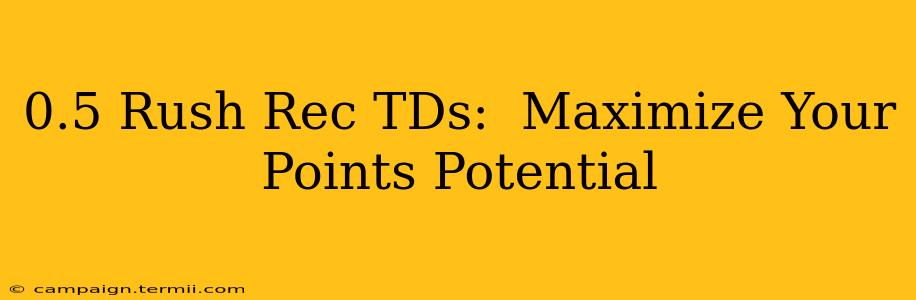 0.5 Rush Rec TDs:  Maximize Your Points Potential