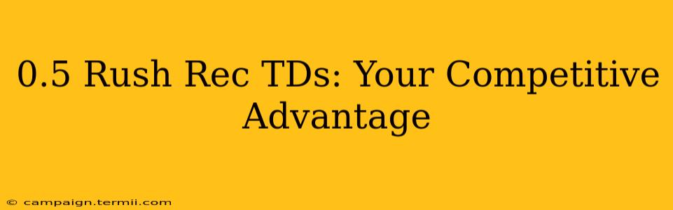 0.5 Rush Rec TDs: Your Competitive Advantage