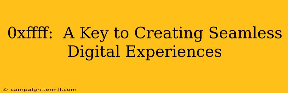 0xffff:  A Key to Creating Seamless Digital Experiences