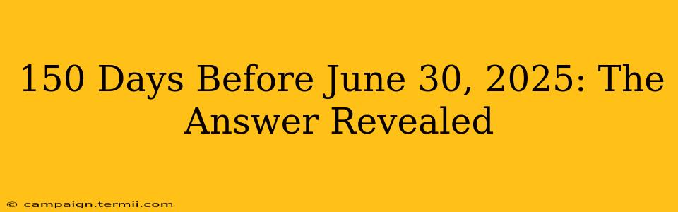 150 Days Before June 30, 2025: The Answer Revealed