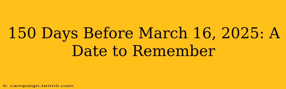 150 Days Before March 16, 2025: A Date to Remember