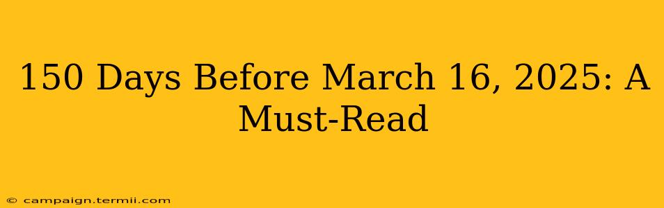 150 Days Before March 16, 2025: A Must-Read