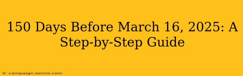 150 Days Before March 16, 2025: A Step-by-Step Guide