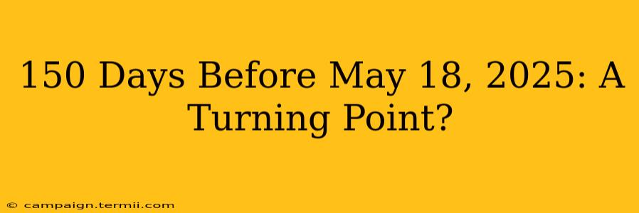 150 Days Before May 18, 2025: A Turning Point?