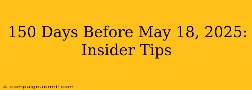 150 Days Before May 18, 2025: Insider Tips