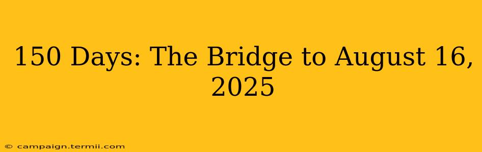 150 Days: The Bridge to August 16, 2025