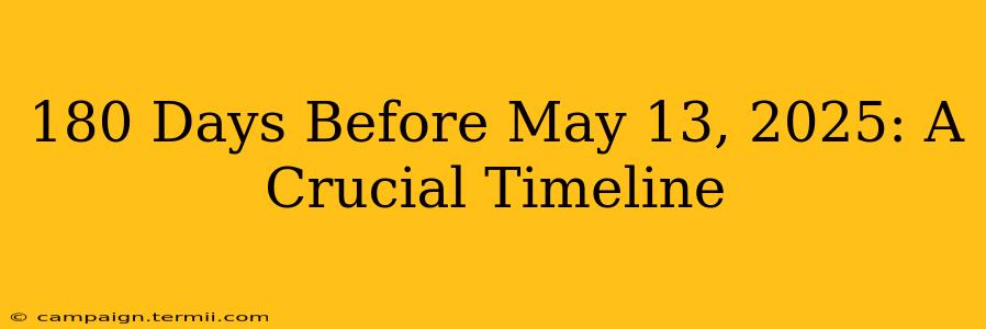 180 Days Before May 13, 2025: A Crucial Timeline