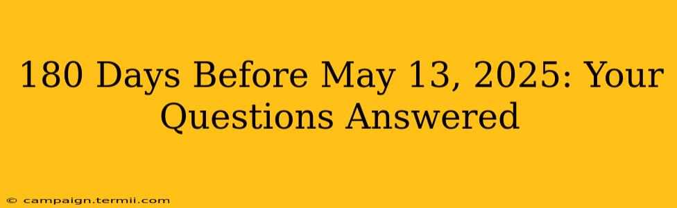 180 Days Before May 13, 2025: Your Questions Answered