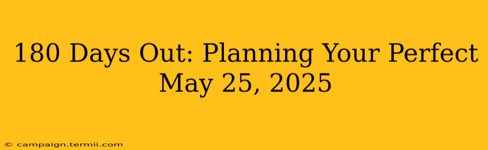 180 Days Out: Planning Your Perfect May 25, 2025