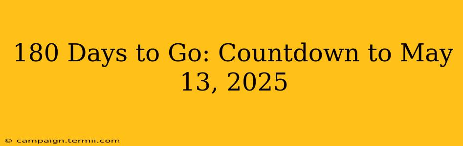 180 Days to Go: Countdown to May 13, 2025