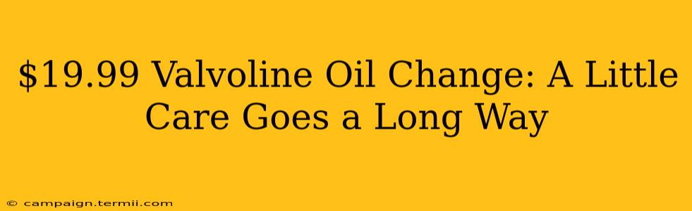 $19.99 Valvoline Oil Change: A Little Care Goes a Long Way