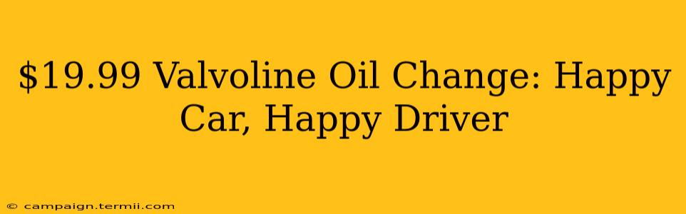 $19.99 Valvoline Oil Change: Happy Car, Happy Driver