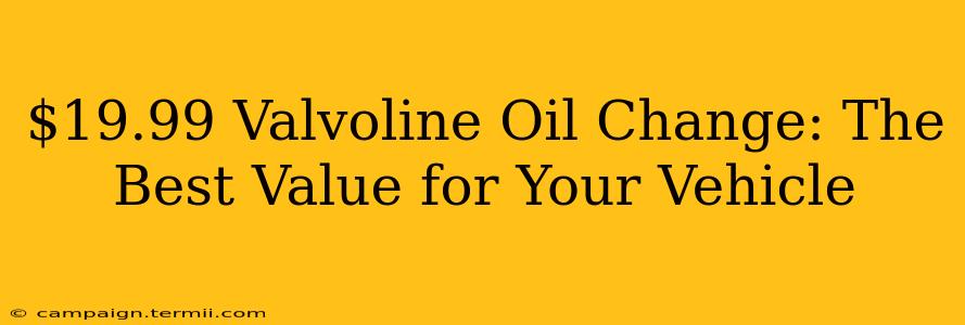 $19.99 Valvoline Oil Change: The Best Value for Your Vehicle