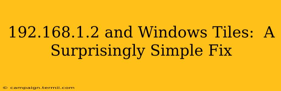 192.168.1.2 and Windows Tiles:  A Surprisingly Simple Fix