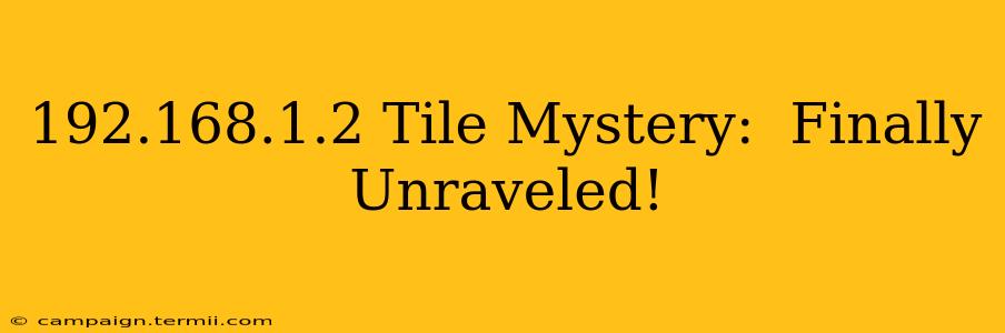 192.168.1.2 Tile Mystery:  Finally Unraveled!