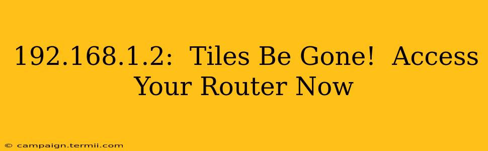 192.168.1.2:  Tiles Be Gone!  Access Your Router Now