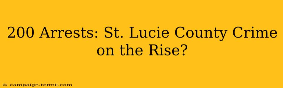 200 Arrests: St. Lucie County Crime on the Rise?