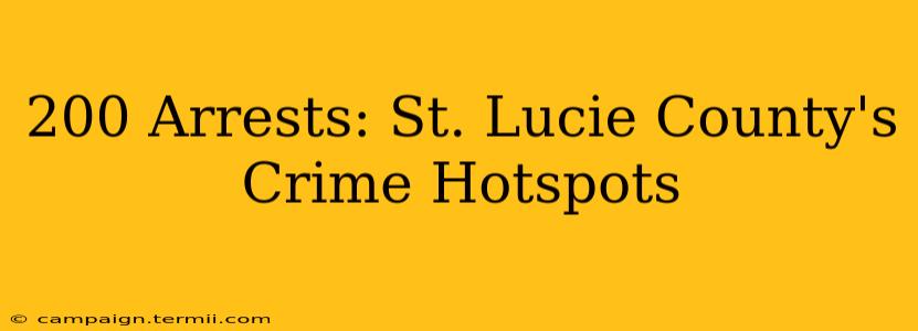 200 Arrests: St. Lucie County's Crime Hotspots