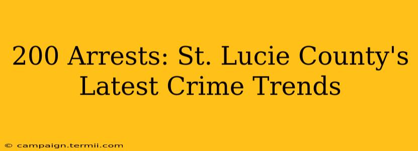 200 Arrests: St. Lucie County's Latest Crime Trends