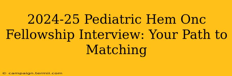 2024-25 Pediatric Hem Onc Fellowship Interview: Your Path to Matching