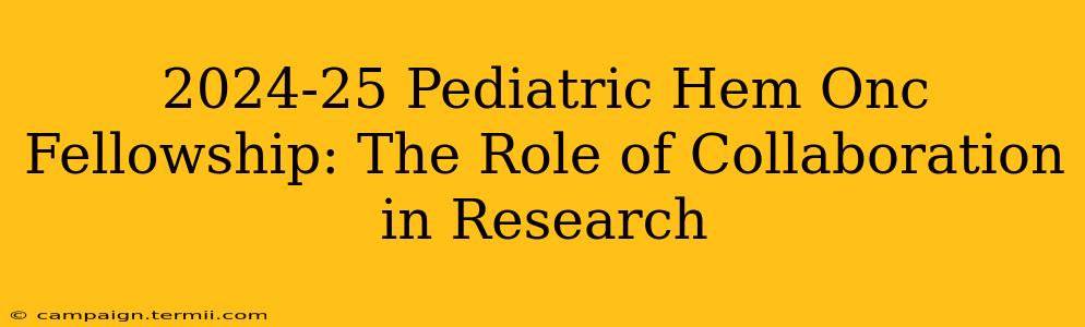 2024-25 Pediatric Hem Onc Fellowship: The Role of Collaboration in Research