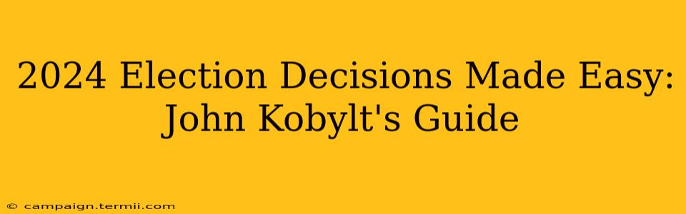 2024 Election Decisions Made Easy: John Kobylt's Guide