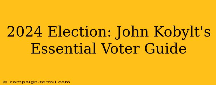 2024 Election: John Kobylt's Essential Voter Guide