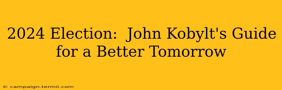 2024 Election:  John Kobylt's Guide for a Better Tomorrow