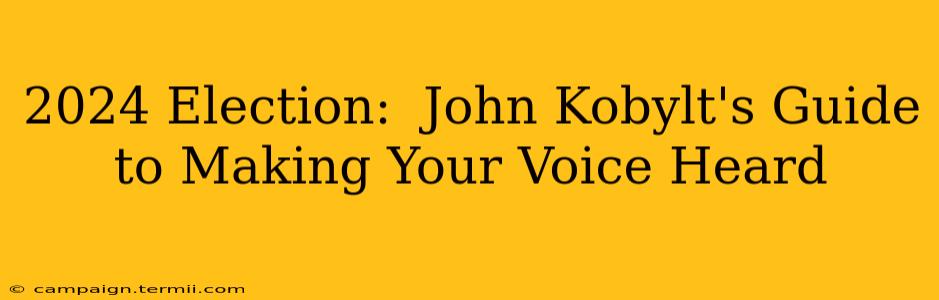 2024 Election:  John Kobylt's Guide to Making Your Voice Heard