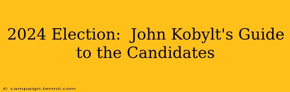 2024 Election:  John Kobylt's Guide to the Candidates