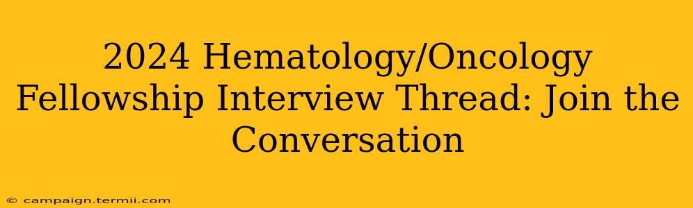 2024 Hematology/Oncology Fellowship Interview Thread: Join the Conversation