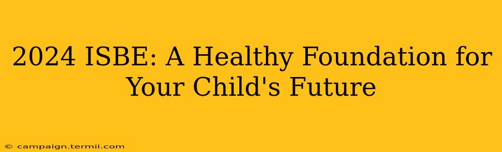 2024 ISBE: A Healthy Foundation for Your Child's Future