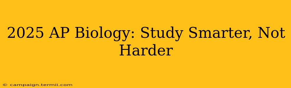 2025 AP Biology: Study Smarter, Not Harder