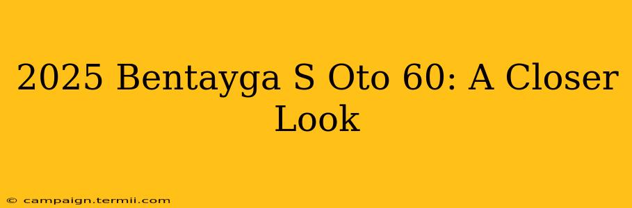 2025 Bentayga S Oto 60: A Closer Look