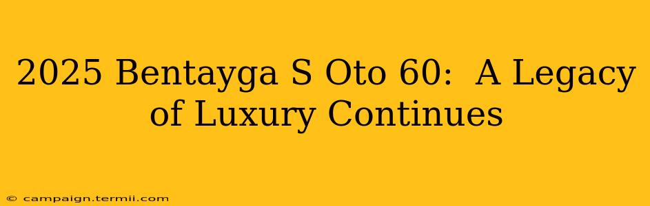 2025 Bentayga S Oto 60:  A Legacy of Luxury Continues