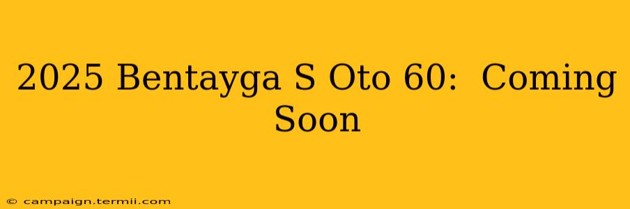 2025 Bentayga S Oto 60:  Coming Soon