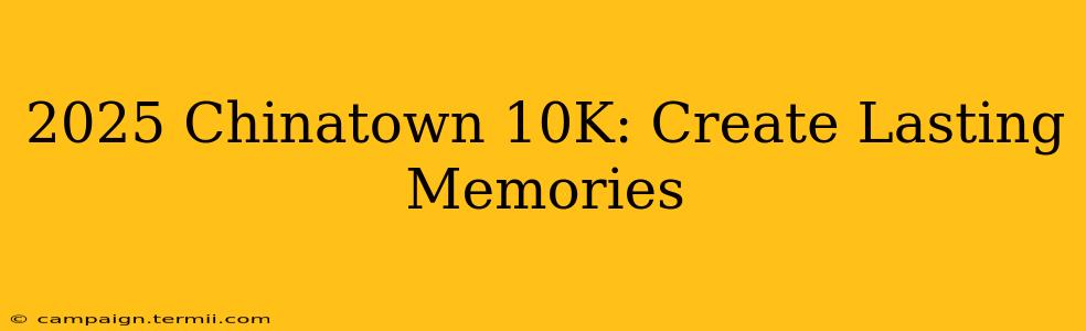 2025 Chinatown 10K: Create Lasting Memories