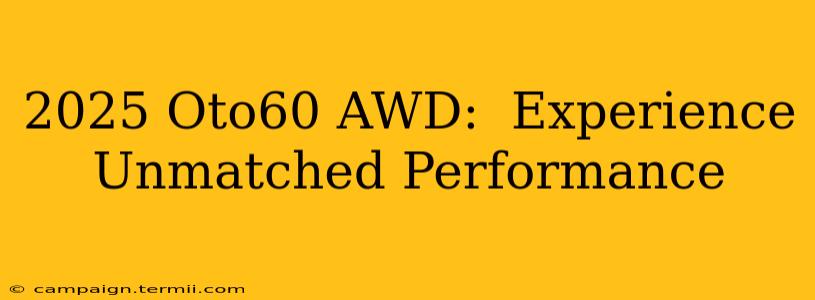 2025 Oto60 AWD:  Experience Unmatched Performance