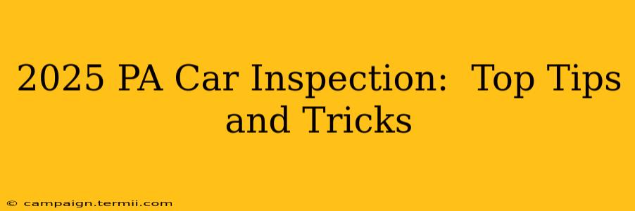 2025 PA Car Inspection:  Top Tips and Tricks