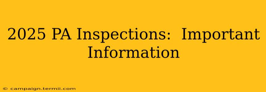 2025 PA Inspections:  Important Information