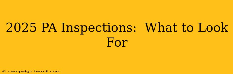 2025 PA Inspections:  What to Look For