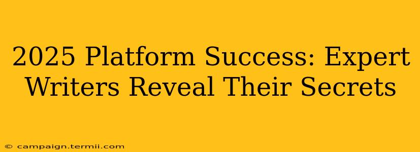 2025 Platform Success: Expert Writers Reveal Their Secrets