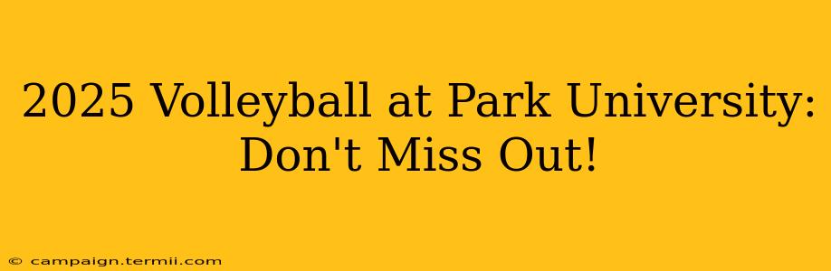 2025 Volleyball at Park University:  Don't Miss Out!