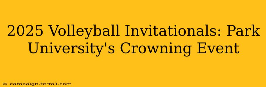 2025 Volleyball Invitationals: Park University's Crowning Event