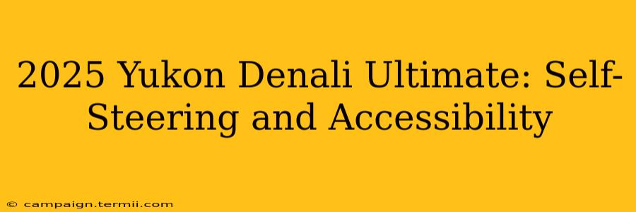 2025 Yukon Denali Ultimate: Self-Steering and Accessibility