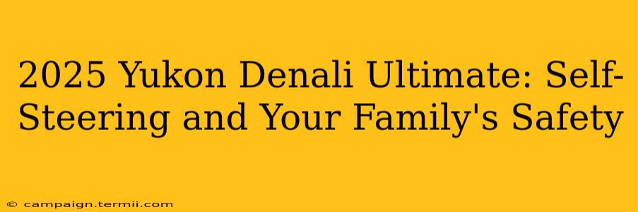 2025 Yukon Denali Ultimate: Self-Steering and Your Family's Safety