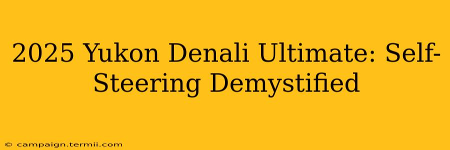 2025 Yukon Denali Ultimate: Self-Steering Demystified