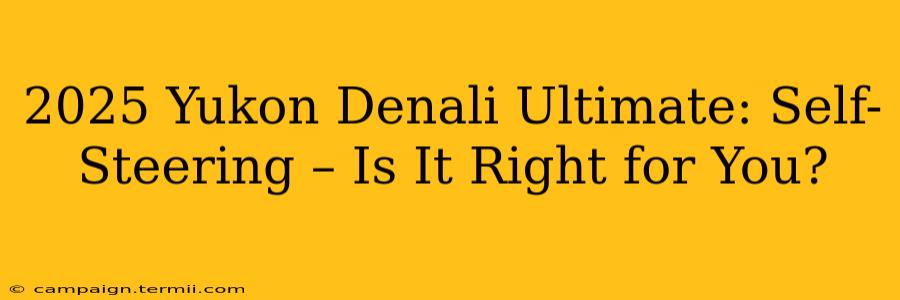 2025 Yukon Denali Ultimate: Self-Steering – Is It Right for You?