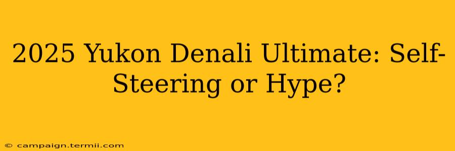 2025 Yukon Denali Ultimate: Self-Steering or Hype?