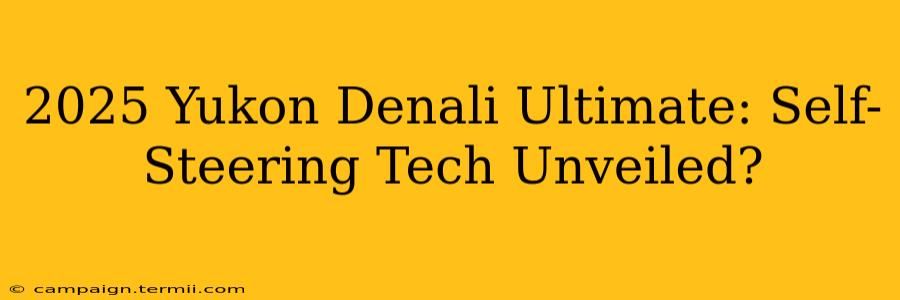 2025 Yukon Denali Ultimate: Self-Steering Tech Unveiled?